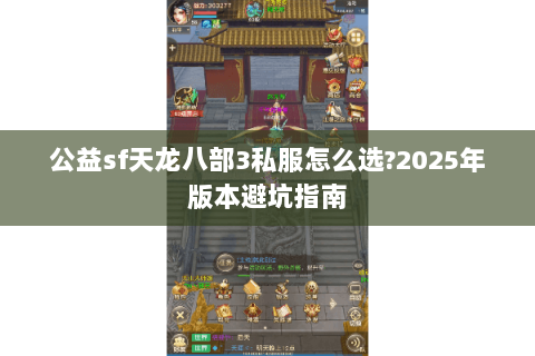 公益sf天龙八部3私服怎么选?2025年版本避坑指南 公益sf天龙八部3私服怎么选?2025年版本避坑指南