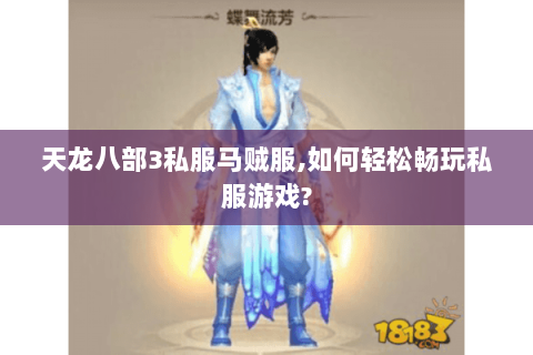 天龙八部3私服马贼服,如何轻松畅玩私服游戏? 天龙八部3私服马贼服,如何轻松畅玩私服游戏?