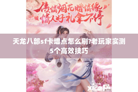 天龙八部sf卡增点怎么刷?老玩家实测5个高效技巧 天龙八部sf卡增点怎么刷?老玩家实测5个高效技巧
