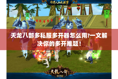 天龙八部多私服多开器怎么用?一文解决你的多开难题! 天龙八部多私服多开器怎么用?一文解决你的多开难题!