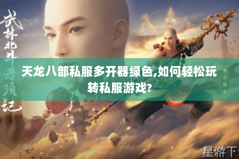 天龙八部私服多开器绿色,如何轻松玩转私服游戏? 天龙八部私服多开器绿色,如何轻松玩转私服游戏?