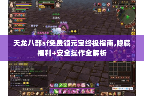 天龙八部sf免费领元宝终极指南,隐藏福利+安全操作全解析 天龙八部sf免费领元宝终极指南,隐藏福利+安全操作全解析