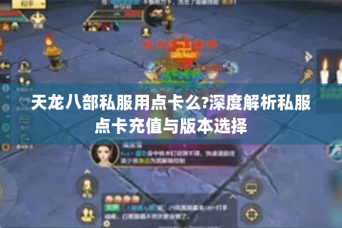 天龙八部私服用点卡么?深度解析私服点卡充值与版本选择