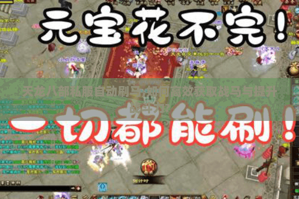 天龙八部私服自动刷马,如何高效获取战马与提升战斗力?