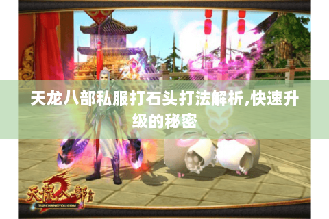 天龙八部私服打石头打法解析,快速升级的秘密 天龙八部私服打石头打法解析,快速升级的秘密