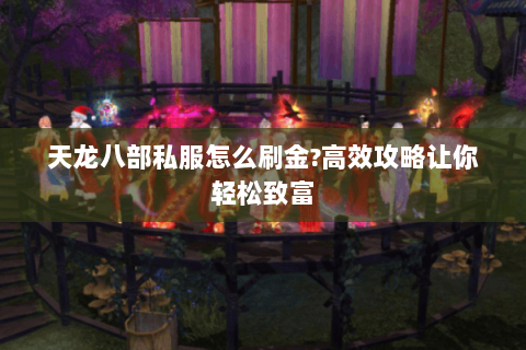 天龙八部私服怎么刷金?高效攻略让你轻松致富 天龙八部私服怎么刷金?高效攻略让你轻松致富