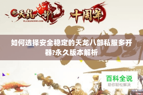 如何选择安全稳定的天龙八部私服多开器?永久版本解析 如何选择安全稳定的天龙八部私服多开器?永久版本解析
