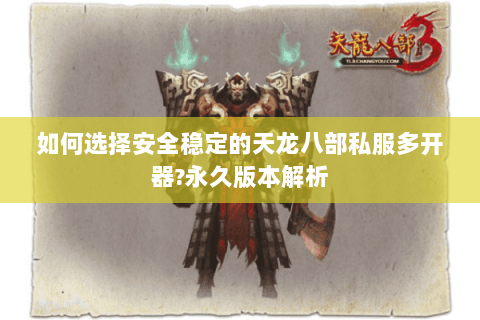 如何选择安全稳定的天龙八部私服多开器?永久版本解析 如何选择安全稳定的天龙八部私服多开器?永久版本解析