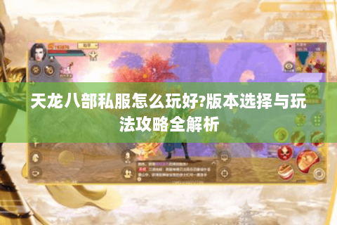 天龙八部私服怎么玩好?版本选择与玩法攻略全解析
