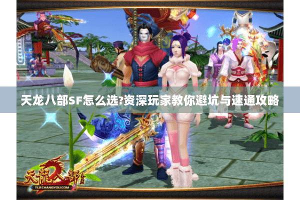 天龙八部SF怎么选?资深玩家教你避坑与速通攻略 天龙八部SF怎么选?资深玩家教你避坑与速通攻略