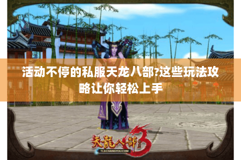 活动不停的私服天龙八部?这些玩法攻略让你轻松上手 活动不停的私服天龙八部?这些玩法攻略让你轻松上手