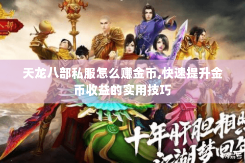 天龙八部私服怎么赚金币,快速提升金币收益的实用技巧 天龙八部私服怎么赚金币,快速提升金币收益的实用技巧