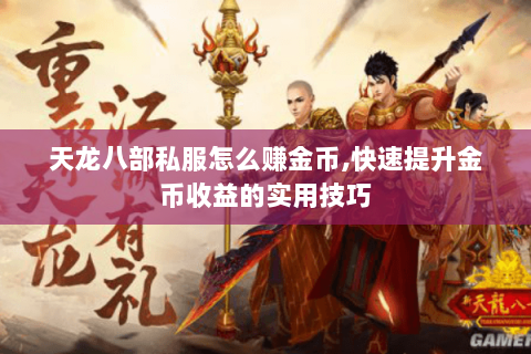 天龙八部私服怎么赚金币,快速提升金币收益的实用技巧 天龙八部私服怎么赚金币,快速提升金币收益的实用技巧