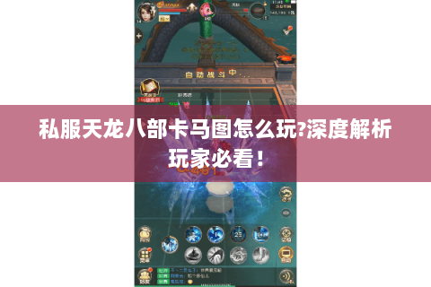 私服天龙八部卡马图怎么玩?深度解析玩家必看！