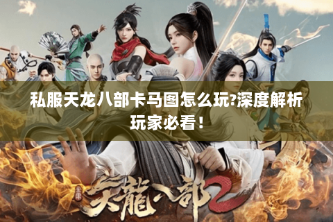 私服天龙八部卡马图怎么玩?深度解析玩家必看！