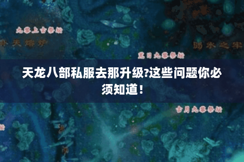 天龙八部私服去那升级?这些问题你必须知道! 天龙八部私服去那升级?这些问题你必须知道!