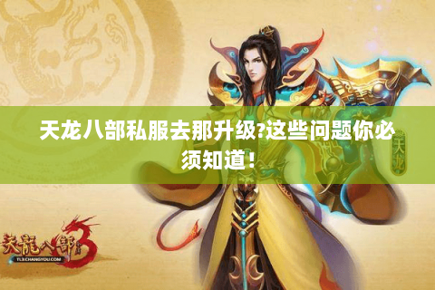天龙八部私服去那升级?这些问题你必须知道! 天龙八部私服去那升级?这些问题你必须知道!