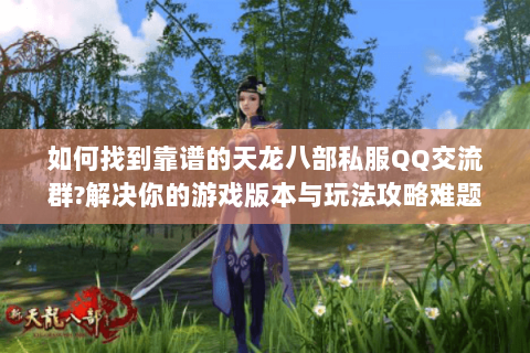 如何找到靠谱的天龙八部私服QQ交流群?解决你的游戏版本与玩法攻略难题 如何找到靠谱的天龙八部私服QQ交流群?解决你的游戏版本与玩法攻略难题