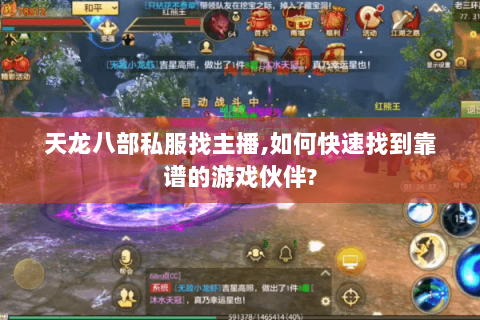 天龙八部私服找主播,如何快速找到靠谱的游戏伙伴? 天龙八部私服找主播,如何快速找到靠谱的游戏伙伴?