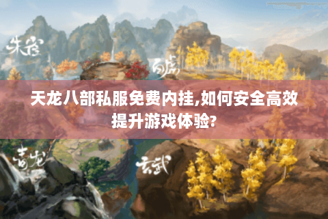 天龙八部私服免费内挂,如何安全高效提升游戏体验?