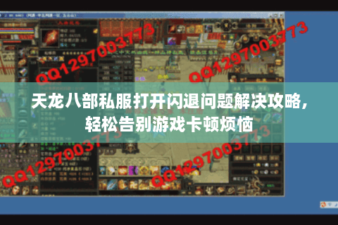 天龙八部私服打开闪退问题解决攻略,轻松告别游戏卡顿烦恼 天龙八部私服打开闪退问题解决攻略,轻松告别游戏卡顿烦恼
