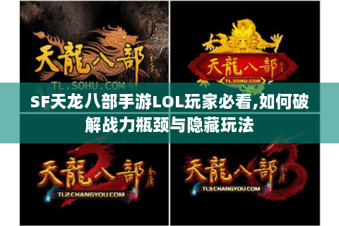 SF天龙八部手游LOL玩家必看,如何破解战力瓶颈与隐藏玩法 SF天龙八部手游LOL玩家必看,如何破解战力瓶颈与隐藏玩法
