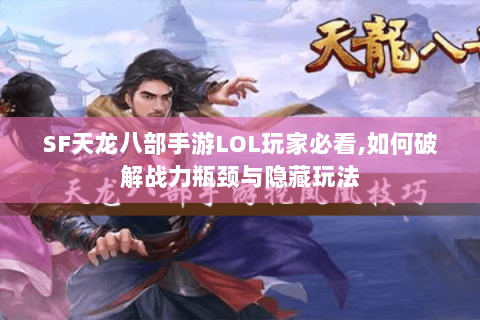 SF天龙八部手游LOL玩家必看,如何破解战力瓶颈与隐藏玩法 SF天龙八部手游LOL玩家必看,如何破解战力瓶颈与隐藏玩法