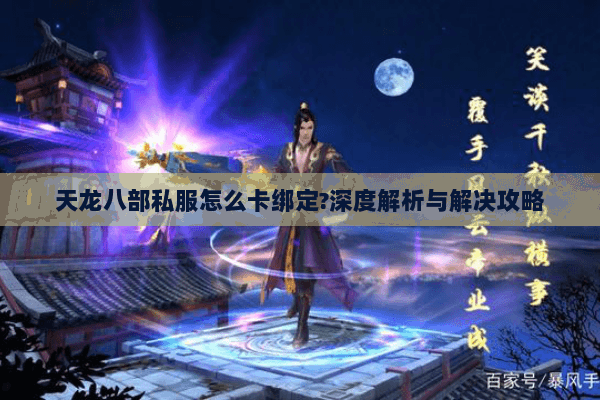 天龙八部私服怎么卡绑定?深度解析与解决攻略 天龙八部私服怎么卡绑定?深度解析与解决攻略