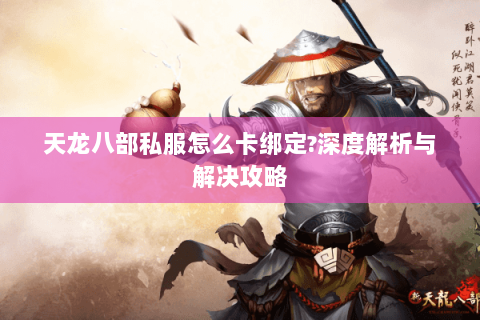 天龙八部私服怎么卡绑定?深度解析与解决攻略 天龙八部私服怎么卡绑定?深度解析与解决攻略