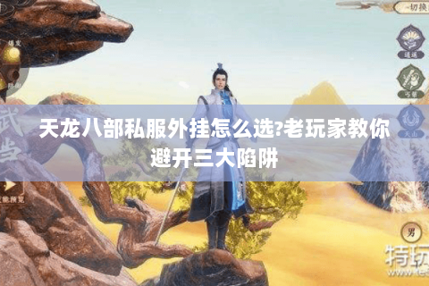 天龙八部私服外挂怎么选?老玩家教你避开三大陷阱 天龙八部私服外挂怎么选?老玩家教你避开三大陷阱