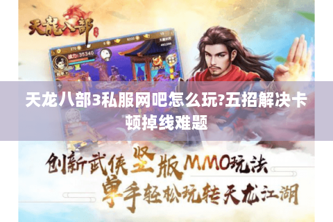 天龙八部3私服网吧怎么玩?五招解决卡顿掉线难题 天龙八部3私服网吧怎么玩?五招解决卡顿掉线难题