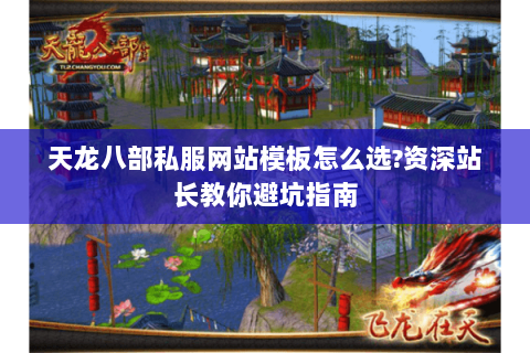 天龙八部私服网站模板怎么选?资深站长教你避坑指南 天龙八部私服网站模板怎么选?资深站长教你避坑指南