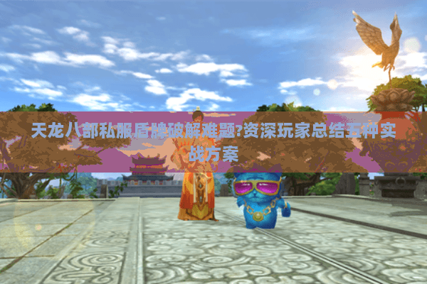 天龙八部私服盾牌破解难题?资深玩家总结五种实战方案