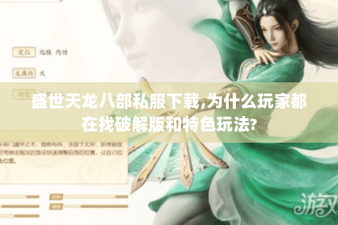 盛世天龙八部私服下载,为什么玩家都在找破解版和特色玩法? 盛世天龙八部私服下载,为什么玩家都在找破解版和特色玩法?
