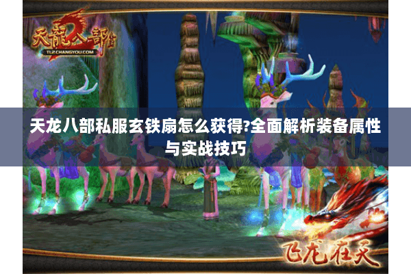 天龙八部私服玄铁扇怎么获得?全面解析装备属性与实战技巧 天龙八部私服玄铁扇怎么获得?全面解析装备属性与实战技巧