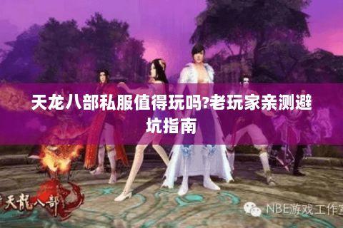 天龙八部私服值得玩吗?老玩家亲测避坑指南 天龙八部私服值得玩吗?老玩家亲测避坑指南