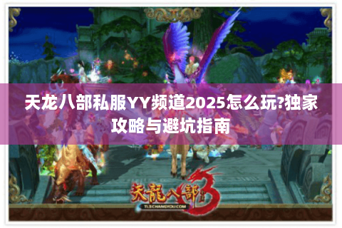 天龙八部私服YY频道2025怎么玩?独家攻略与避坑指南