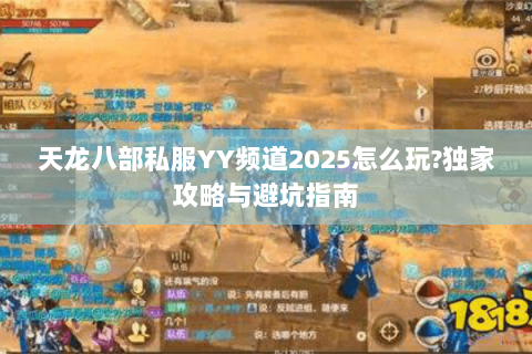 天龙八部私服YY频道2025怎么玩?独家攻略与避坑指南