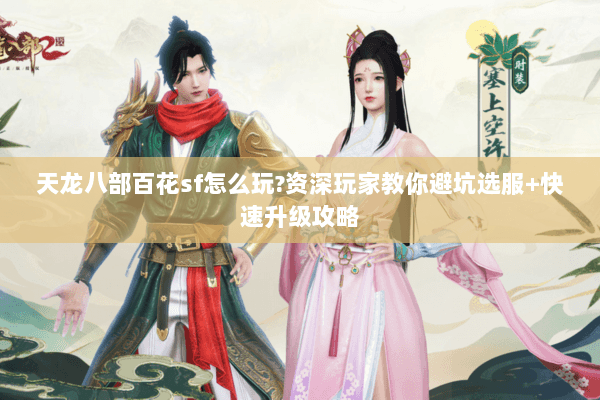 天龙八部百花sf怎么玩?资深玩家教你避坑选服+快速升级攻略