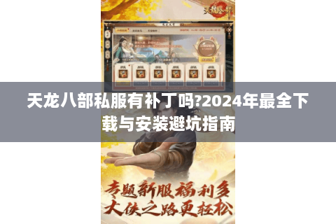 天龙八部私服有补丁吗?2024年最全下载与安装避坑指南 天龙八部私服有补丁吗?2024年最全下载与安装避坑指南