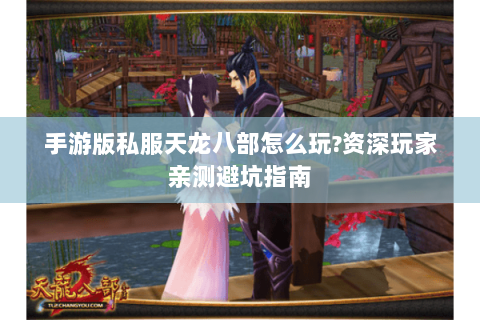 手游版私服天龙八部怎么玩?资深玩家亲测避坑指南 手游版私服天龙八部怎么玩?资深玩家亲测避坑指南