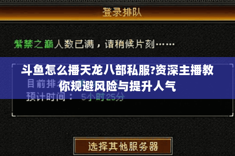 斗鱼怎么播天龙八部私服?资深主播教你规避风险与提升人气