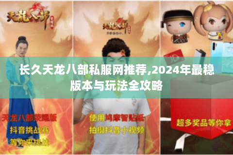 长久天龙八部私服网推荐,2024年最稳版本与玩法全攻略