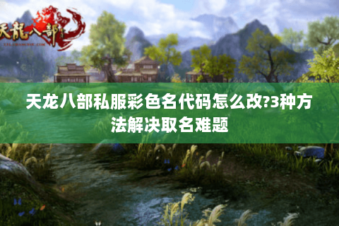 天龙八部私服彩色名代码怎么改?3种方法解决取名难题 天龙八部私服彩色名代码怎么改?3种方法解决取名难题