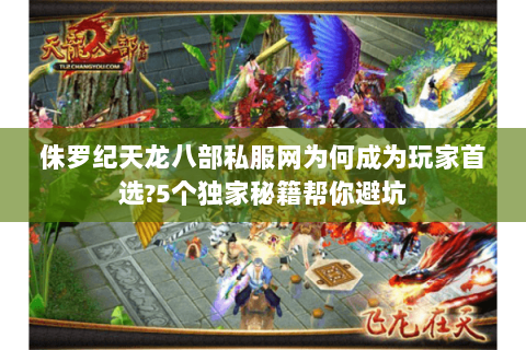 侏罗纪天龙八部私服网为何成为玩家首选?5个独家秘籍帮你避坑