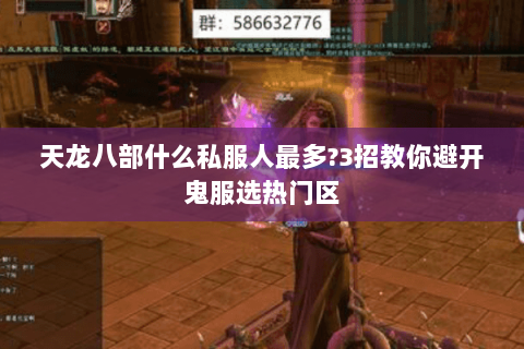 天龙八部什么私服人最多?3招教你避开鬼服选热门区 天龙八部什么私服人最多?3招教你避开鬼服选热门区