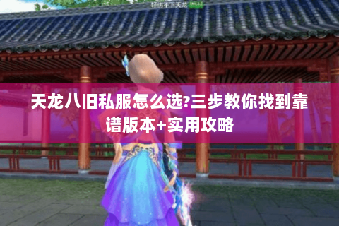 天龙八旧私服怎么选?三步教你找到靠谱版本+实用攻略