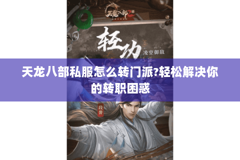 天龙八部私服怎么转门派?轻松解决你的转职困惑