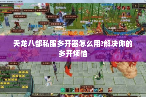 天龙八部私服多开器怎么用?解决你的多开烦恼