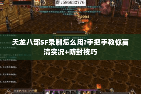 天龙八部SF录制怎么用?手把手教你高清实况+防封技巧 天龙八部SF录制怎么用?手把手教你高清实况+防封技巧